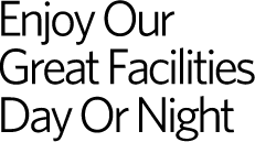 Enjoy Our Great Facilities Day or Night