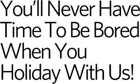 You'll Never Have Time To Be Bored When You Stay With Us